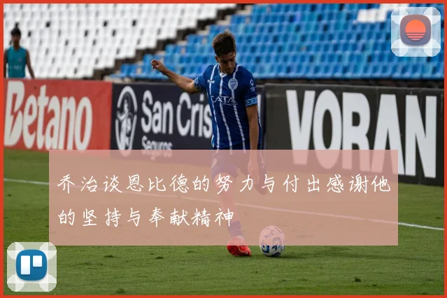 乔治谈恩比德的努力与付出感谢他的坚持与奉献精神
