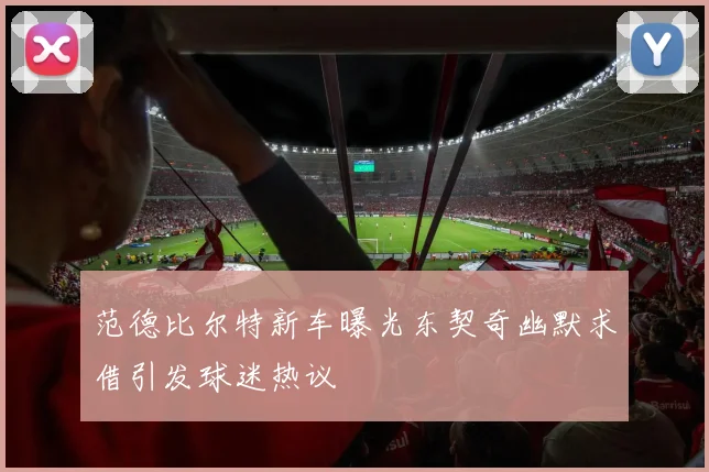 范德比尔特新车曝光东契奇幽默求借引发球迷热议