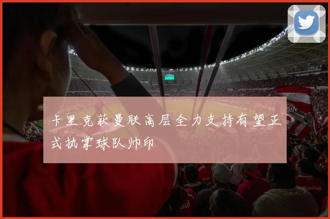 卡里克获曼联高层全力支持有望正式执掌球队帅印