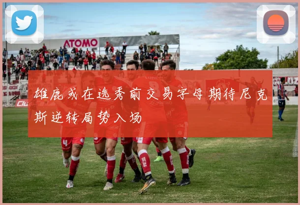 雄鹿或在选秀前交易字母期待尼克斯逆转局势入场