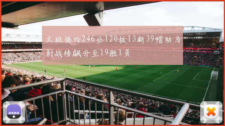 文班场均246分120板13断39帽助马刺战绩飙升至19胜1负